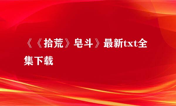 《《拾荒》皂斗》最新txt全集下载