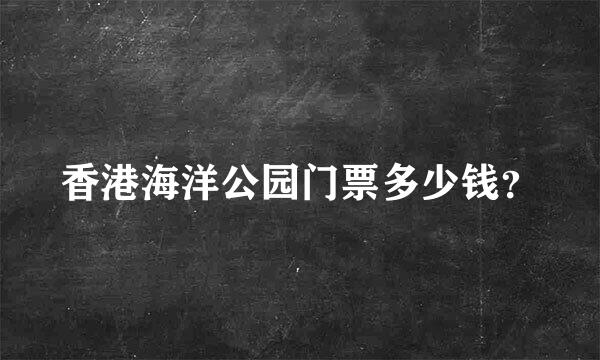 香港海洋公园门票多少钱？