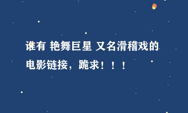 谁有 艳舞巨星 又名滑稽戏的电影链接，跪求！！！