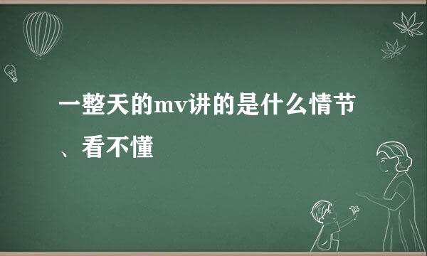 一整天的mv讲的是什么情节、看不懂