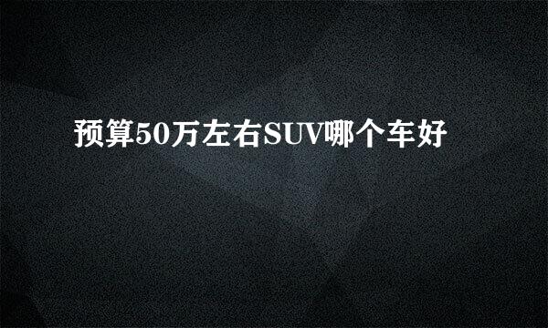 预算50万左右SUV哪个车好