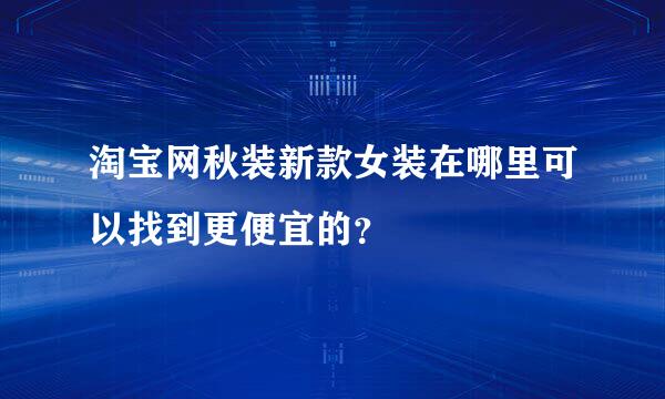 淘宝网秋装新款女装在哪里可以找到更便宜的？