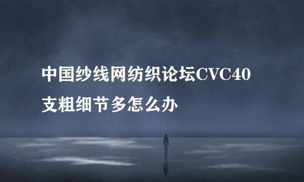 中国纱线网纺织论坛CVC40支粗细节多怎么办