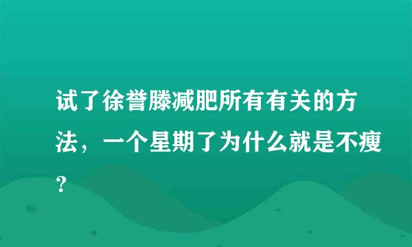 试了徐誉滕减肥所有有关的方法，一个星期了为什么就是不瘦？