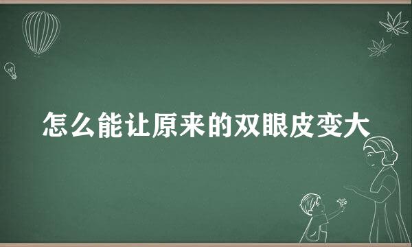 怎么能让原来的双眼皮变大