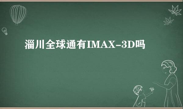 淄川全球通有IMAX-3D吗