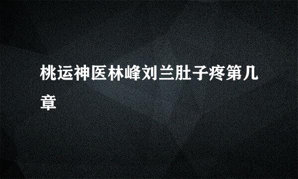 桃运神医林峰刘兰肚子疼第几章