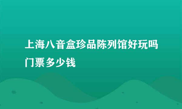 上海八音盒珍品陈列馆好玩吗门票多少钱