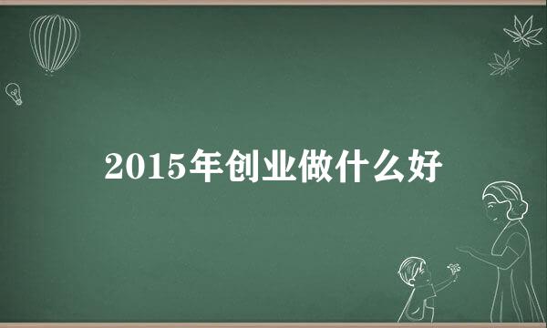 2015年创业做什么好