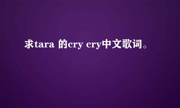 求tara 的cry cry中文歌词。