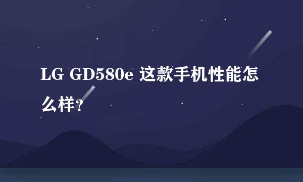 LG GD580e 这款手机性能怎么样？