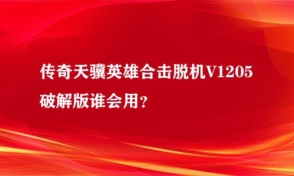 传奇天骥英雄合击脱机V1205破解版谁会用？