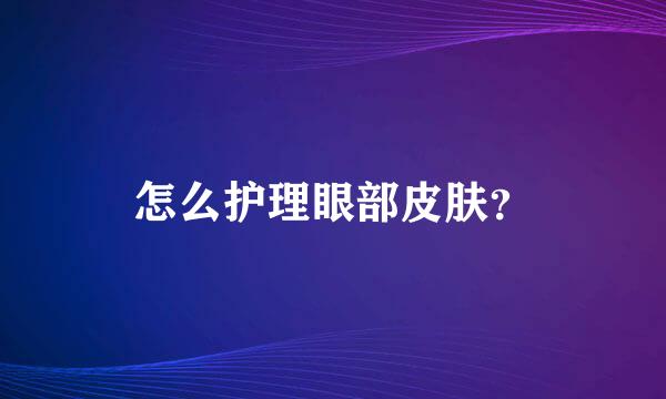 怎么护理眼部皮肤？