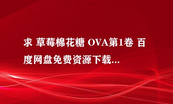 求 草莓棉花糖 OVA第1卷 百度网盘免费资源下载链接，谢谢