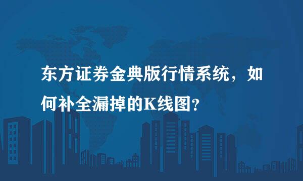 东方证券金典版行情系统，如何补全漏掉的K线图？