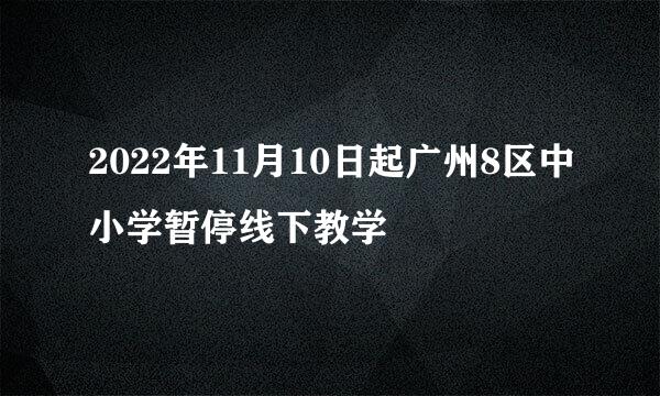 2022年11月10日起广州8区中小学暂停线下教学