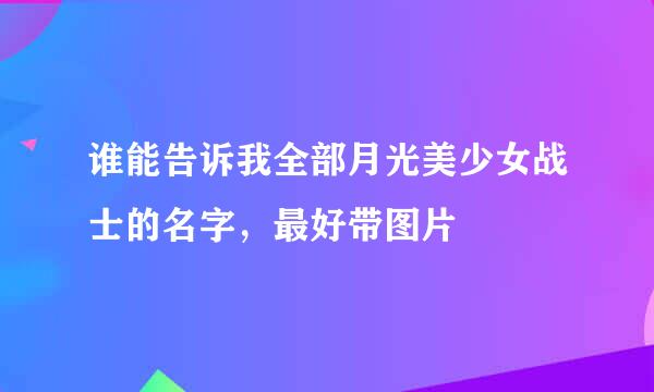 谁能告诉我全部月光美少女战士的名字，最好带图片