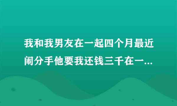 我和我男友在一起四个月最近闹分手他要我还钱三千在一起那么久他花了九千我这里五千所以我要还钱三千