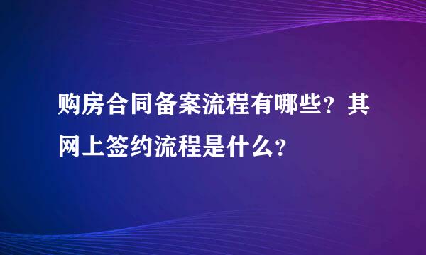 购房合同备案流程有哪些？其网上签约流程是什么？