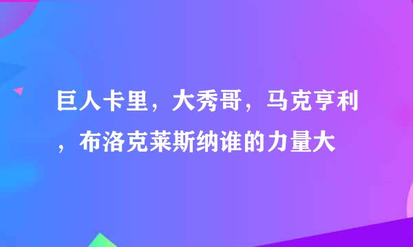 巨人卡里，大秀哥，马克亨利，布洛克莱斯纳谁的力量大