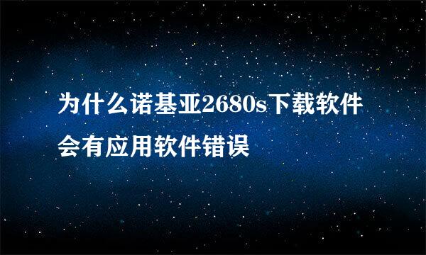 为什么诺基亚2680s下载软件会有应用软件错误