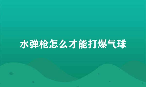 水弹枪怎么才能打爆气球