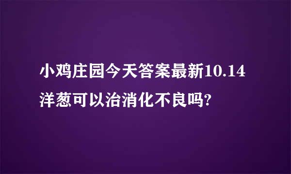 小鸡庄园今天答案最新10.14洋葱可以治消化不良吗?