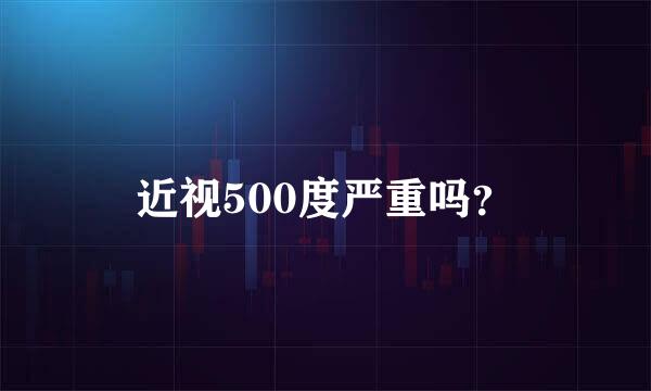 近视500度严重吗？