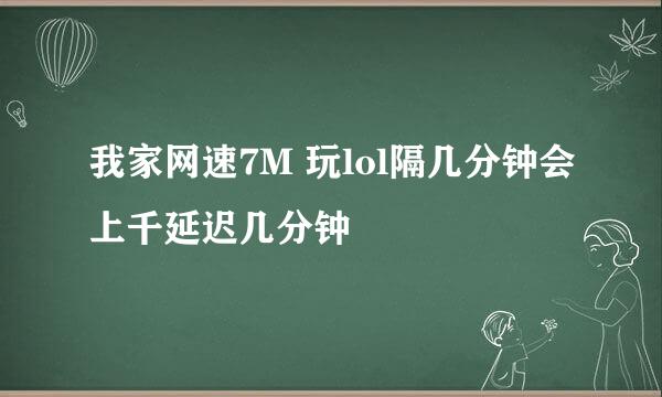 我家网速7M 玩lol隔几分钟会上千延迟几分钟