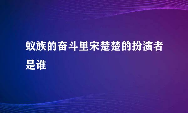 蚁族的奋斗里宋楚楚的扮演者是谁