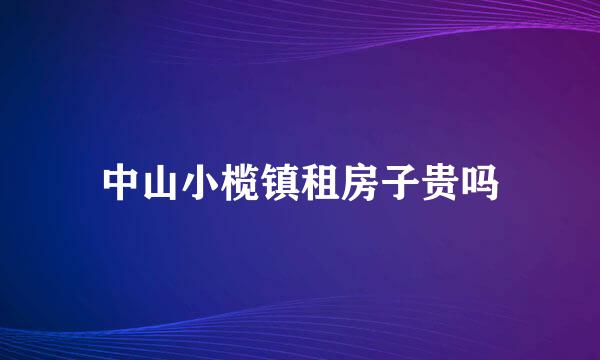 中山小榄镇租房子贵吗