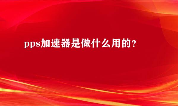 pps加速器是做什么用的？