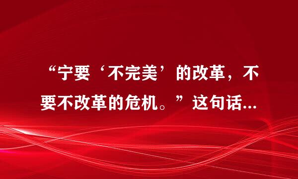 “宁要‘不完美’的改革，不要不改革的危机。”这句话应怎样理解？