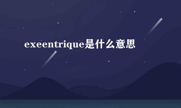 exeentrique是什么意思