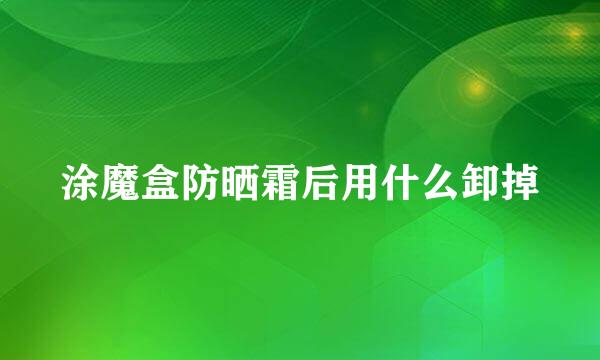 涂魔盒防晒霜后用什么卸掉