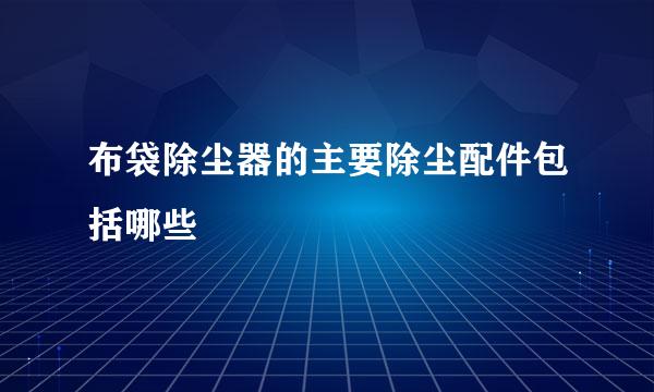 布袋除尘器的主要除尘配件包括哪些