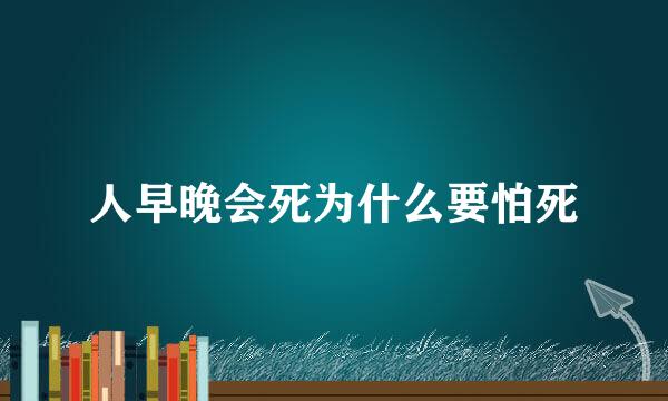 人早晚会死为什么要怕死