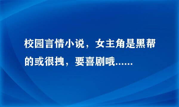 校园言情小说，女主角是黑帮的或很拽，要喜剧哦... 还要好看