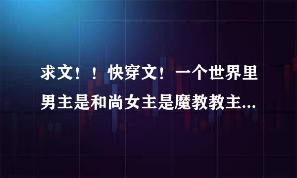 求文！！快穿文！一个世界里男主是和尚女主是魔教教主，经常勾搭男主，最后男主为了女主还俗