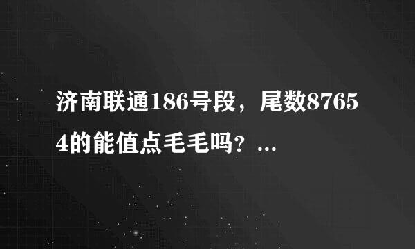 济南联通186号段，尾数87654的能值点毛毛吗？3g套餐随便改的