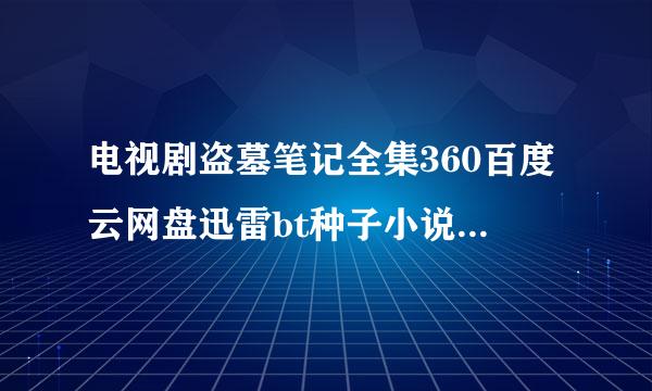 电视剧盗墓笔记全集360百度云网盘迅雷bt种子小说txt资源免费下载在线观看链接