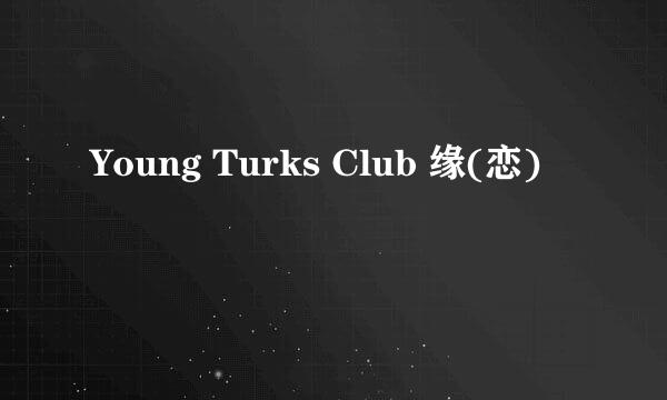 Young Turks Club 缘(恋)