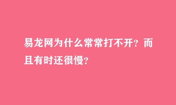 易龙网为什么常常打不开？而且有时还很慢？