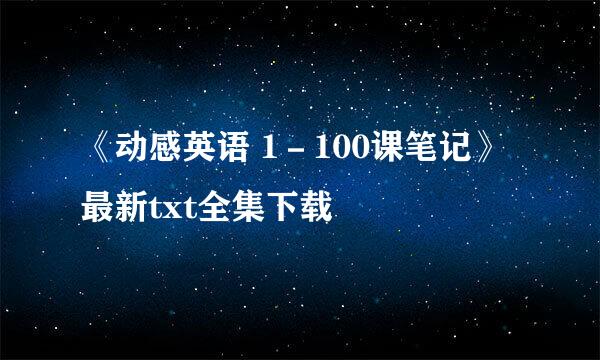 《动感英语 1－100课笔记》最新txt全集下载