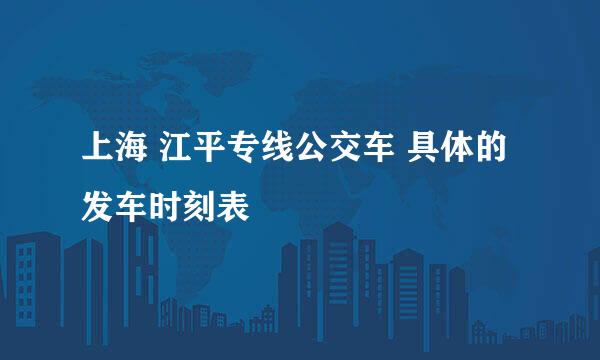 上海 江平专线公交车 具体的发车时刻表