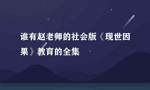 谁有赵老师的社会版《现世因果》教育的全集