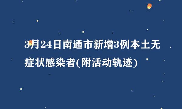 3月24日南通市新增3例本土无症状感染者(附活动轨迹)