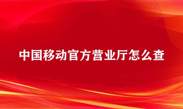 中国移动官方营业厅怎么查