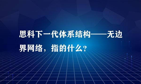 思科下一代体系结构——无边界网络，指的什么？