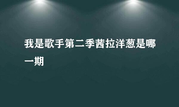 我是歌手第二季茜拉洋葱是哪一期